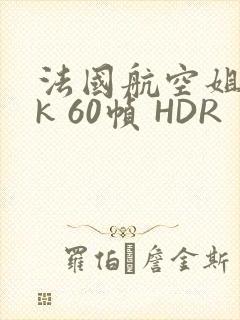 法国航空姐 4k 60帧 HDR