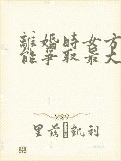 离婚时女方怎么能争取最大权益