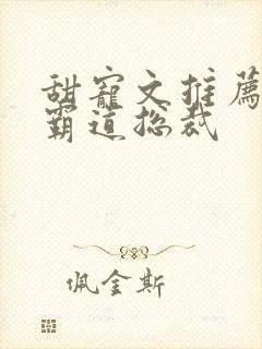 甜宠文推荐巨甜霸道总裁