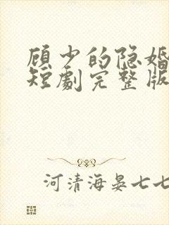 顾少的隐婚罪妻短剧完整版