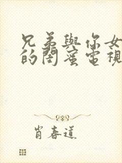 兄弟与你女朋友的闺蜜电视剧