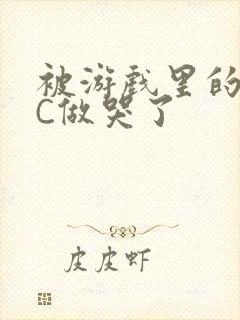 被游戏里的NPC做哭了