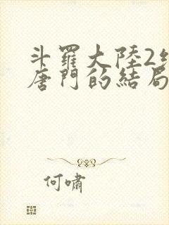 斗罗大陆2绝世唐门的结局