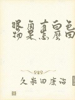 眼角有白色分泌物是怎么回事