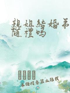 亲姐结婚弟弟要随礼吗