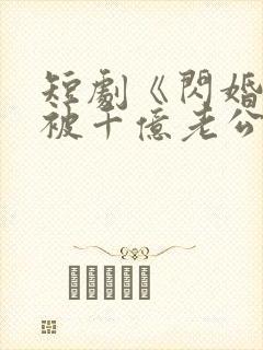 短剧《闪婚后,被千亿老公宠上天》