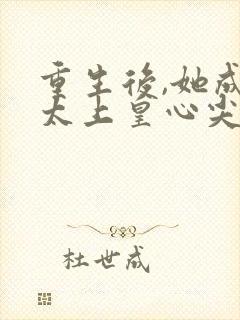 重生后,她成了太上皇心尖宠小说