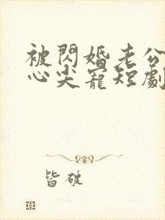 被闪婚老公捧在心尖宠短剧全集免费观看