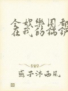 全娱乐圈都拜倒在我的锅铲之下