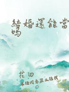 结婚还能当伴郎吗