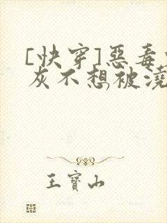 [快穿]恶毒炮灰不想被浇灌