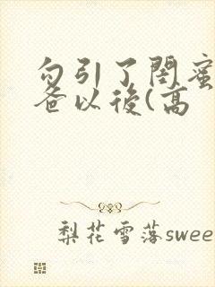 勾引了闺蜜的爸爸以后(高