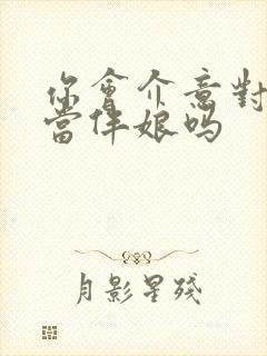 你会介意对象去当伴娘吗