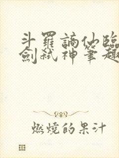 斗罗谪仙临尘酒剑弑神笔趣阁免费最新