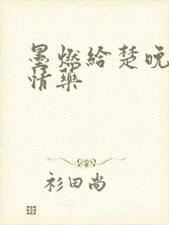 墨燃给楚晚宁下情药