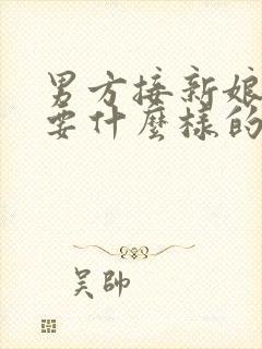 男方接新娘子需要什么样的人