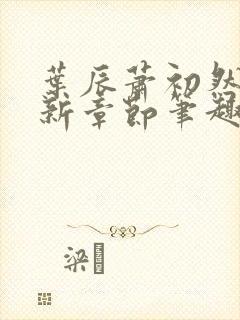 叶辰萧初然免最新章节笔趣阁