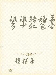 姐姐结婚弟弟给多少红包合适