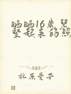 晒晒16岁儿子竖起来的照片