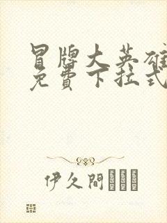 冒牌大英雄漫画免费下拉式六漫画