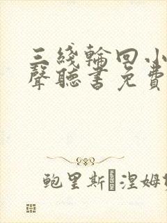 三线轮回小说有声听书免费