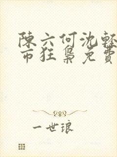 陈六何沈轻舞都市狂枭免费阅读笔趣阁