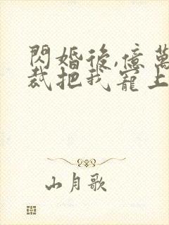 闪婚后,亿万总裁把我宠上天