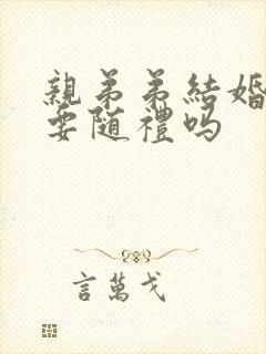 亲弟弟结婚哥哥要随礼吗