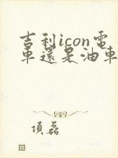 吉利icon电车还是油车