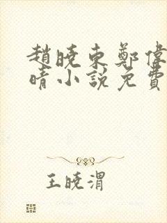 赵晓东郑伟吴雪晴小说免费阅读