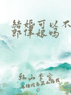 结婚可以不请伴郎伴娘吗