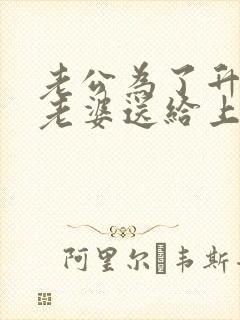 老公为了升职把老婆送给上司小说