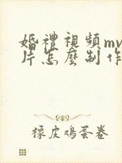 婚礼视频mv短片怎么制作
