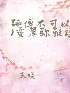 师傅不可以(限)灵犀弥雅讲的什么