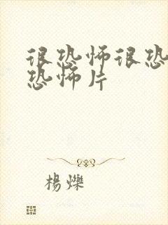 很恐怖很恐怖的恐怖片