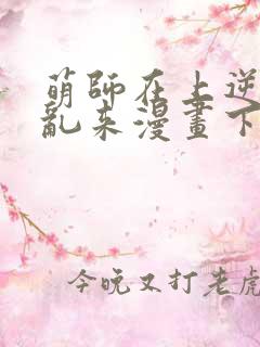 萌师在上逆徒别乱来漫画下拉式