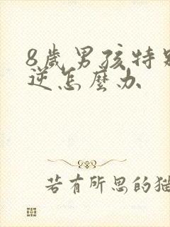 8岁男孩特别叛逆怎么办