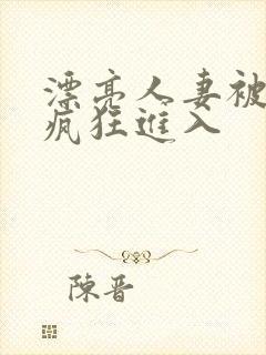 漂亮人妻被老板疯狂进入