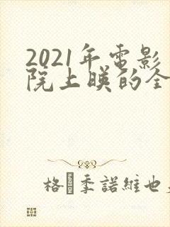 2021年电影院上映的全部电影