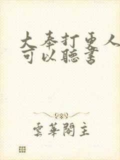 大奉打更人哪里可以听书