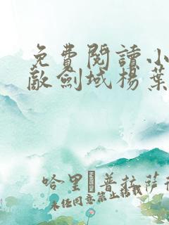 免费阅读小说无敌剑域杨叶