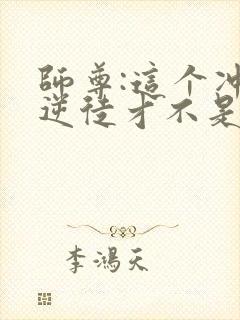 师尊:这个冲师逆徒才不是圣子漫画免费观看