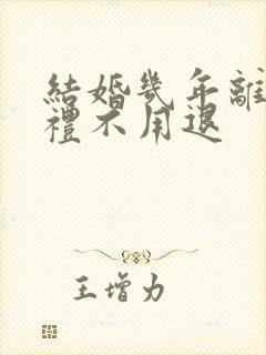 结婚几年离婚彩礼不用退