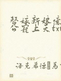 替嫁新娘亿万老公宠上天txt全文下载