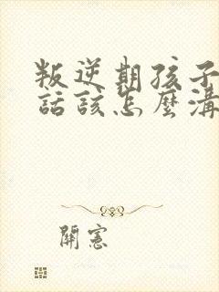 叛逆期孩子不听话该怎么沟通