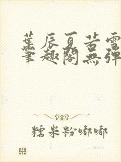 叶辰夏若雪正版笔趣阁无弹窗