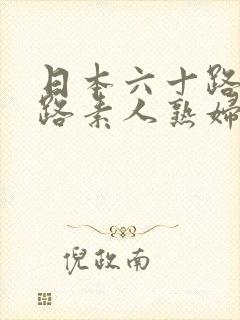 日本六十路五十路素人熟妇hd