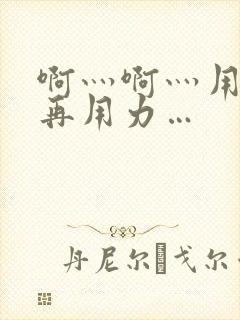 啊灬啊灬用力灬再用力…