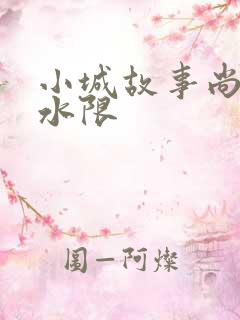 小城故事尚扇弱水限
