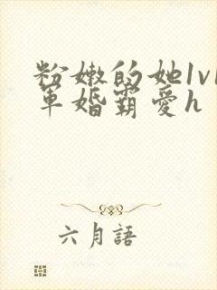 粉嫩的她1v1军婚霸爱h